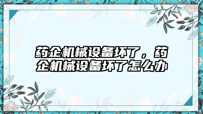 藥企機械設備壞了，藥企機械設備壞了怎么辦