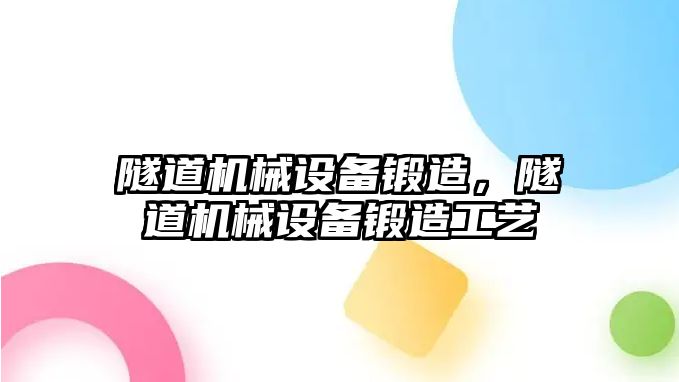 隧道機(jī)械設(shè)備鍛造，隧道機(jī)械設(shè)備鍛造工藝