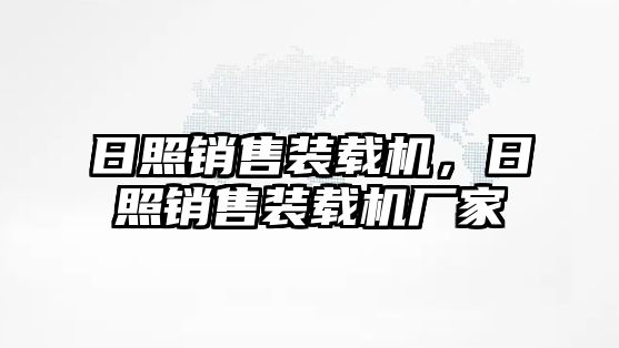 日照銷售裝載機，日照銷售裝載機廠家