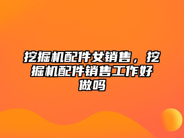 挖掘機配件女銷售，挖掘機配件銷售工作好做嗎