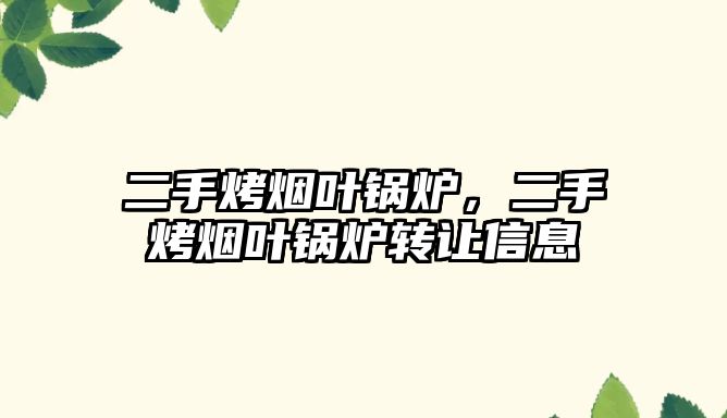 二手烤煙葉鍋爐，二手烤煙葉鍋爐轉(zhuǎn)讓信息