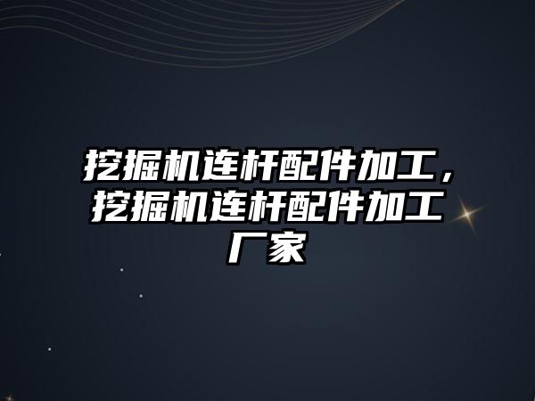 挖掘機(jī)連桿配件加工，挖掘機(jī)連桿配件加工廠家