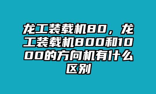 龍工裝載機80，龍工裝載機800和1000的方向機有什么區(qū)別