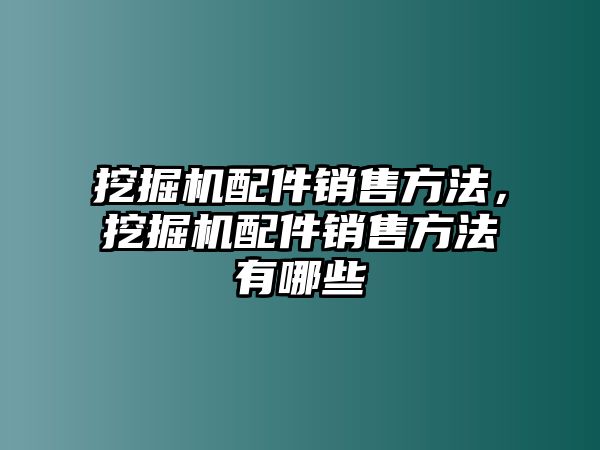 挖掘機(jī)配件銷售方法，挖掘機(jī)配件銷售方法有哪些