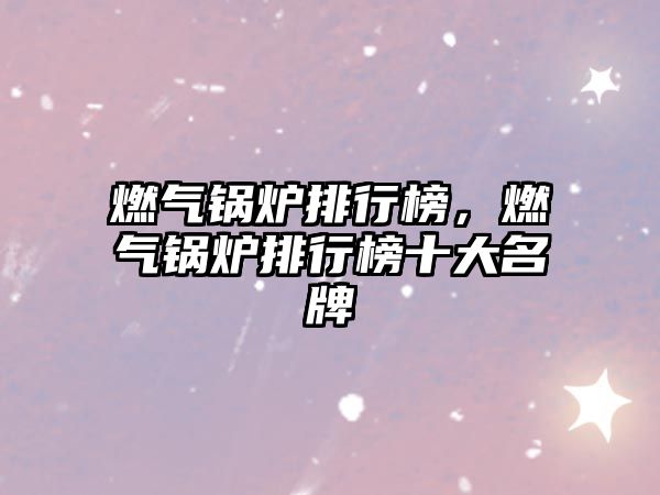 燃?xì)忮仩t排行榜，燃?xì)忮仩t排行榜十大名牌