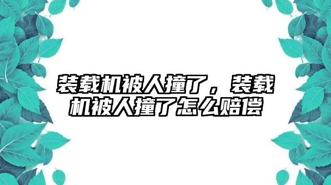 裝載機(jī)被人撞了，裝載機(jī)被人撞了怎么賠償