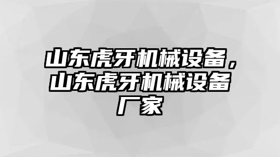 山東虎牙機械設備，山東虎牙機械設備廠家