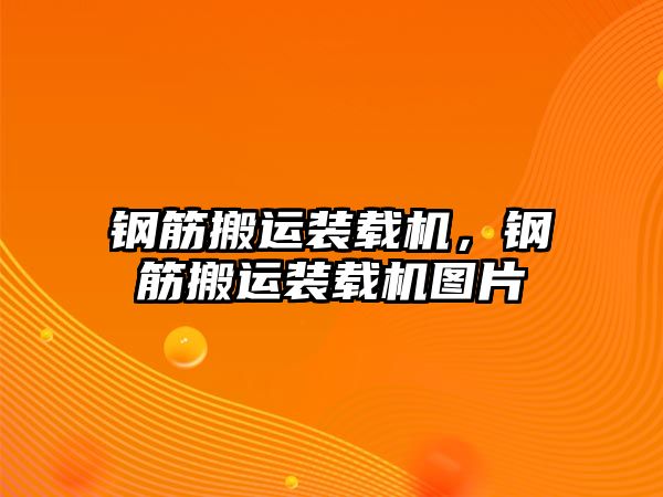 鋼筋搬運(yùn)裝載機(jī)，鋼筋搬運(yùn)裝載機(jī)圖片