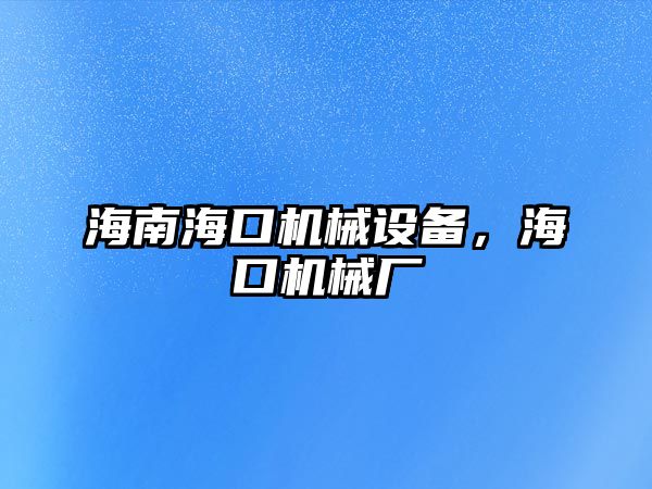 海南?？跈C(jī)械設(shè)備，海口機(jī)械廠