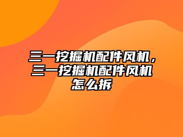 三一挖掘機配件風機，三一挖掘機配件風機怎么拆