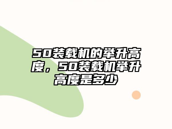 50裝載機(jī)的舉升高度，50裝載機(jī)舉升高度是多少