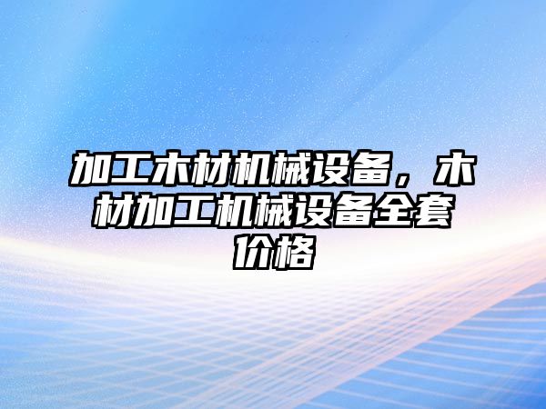 加工木材機(jī)械設(shè)備，木材加工機(jī)械設(shè)備全套價(jià)格