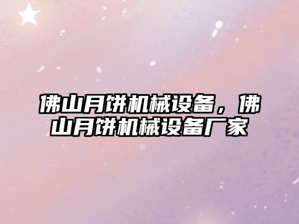 佛山月餅機(jī)械設(shè)備，佛山月餅機(jī)械設(shè)備廠(chǎng)家