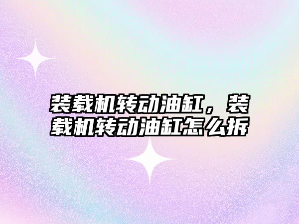 裝載機轉(zhuǎn)動油缸，裝載機轉(zhuǎn)動油缸怎么拆