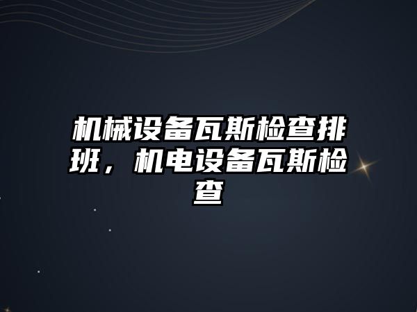 機(jī)械設(shè)備瓦斯檢查排班，機(jī)電設(shè)備瓦斯檢查