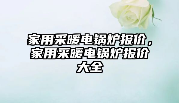 家用采暖電鍋爐報(bào)價(jià)，家用采暖電鍋爐報(bào)價(jià)大全