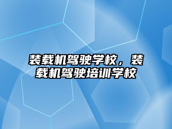 裝載機駕駛學校，裝載機駕駛培訓學校