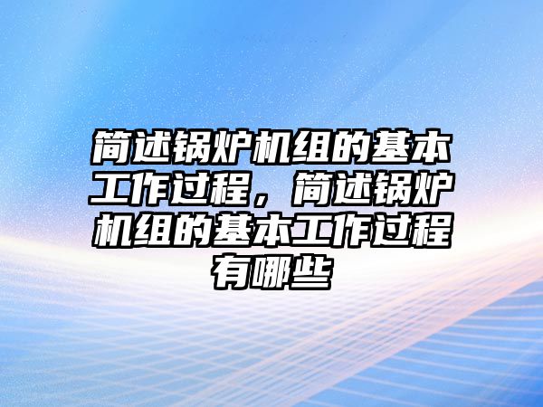簡述鍋爐機(jī)組的基本工作過程，簡述鍋爐機(jī)組的基本工作過程有哪些