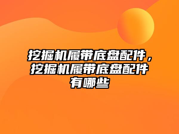 挖掘機(jī)履帶底盤(pán)配件，挖掘機(jī)履帶底盤(pán)配件有哪些