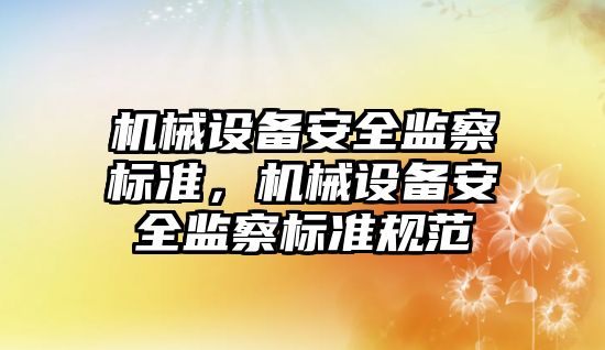 機(jī)械設(shè)備安全監(jiān)察標(biāo)準(zhǔn)，機(jī)械設(shè)備安全監(jiān)察標(biāo)準(zhǔn)規(guī)范
