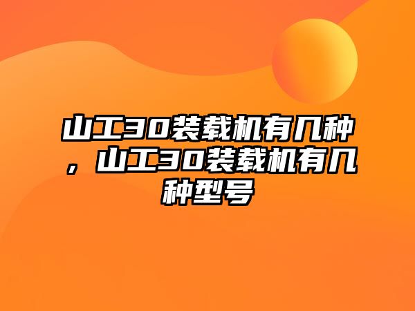 山工30裝載機有幾種，山工30裝載機有幾種型號