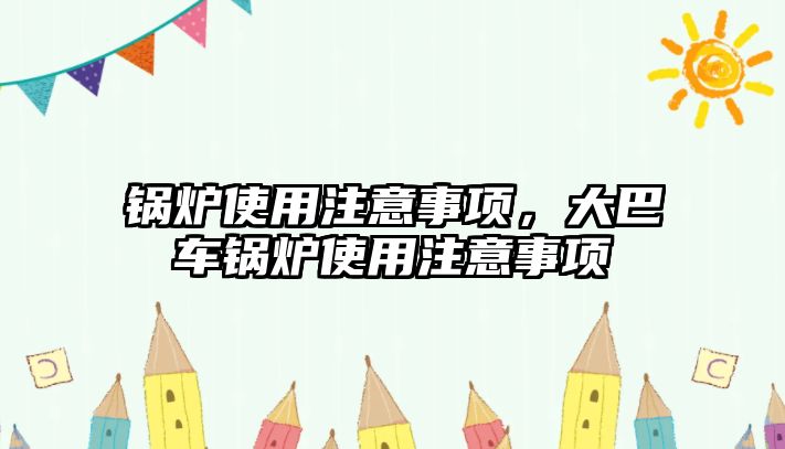 鍋爐使用注意事項，大巴車鍋爐使用注意事項