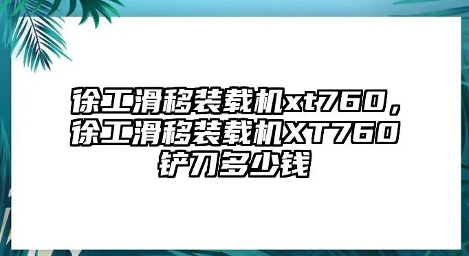 徐工滑移裝載機xt760，徐工滑移裝載機XT760鏟刀多少錢
