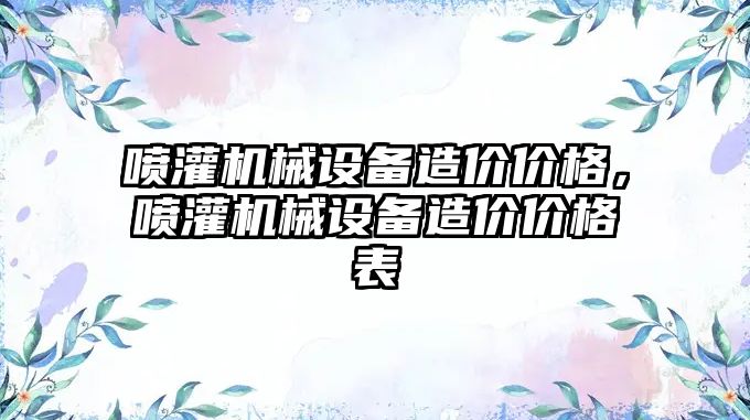 噴灌機(jī)械設(shè)備造價(jià)價(jià)格，噴灌機(jī)械設(shè)備造價(jià)價(jià)格表