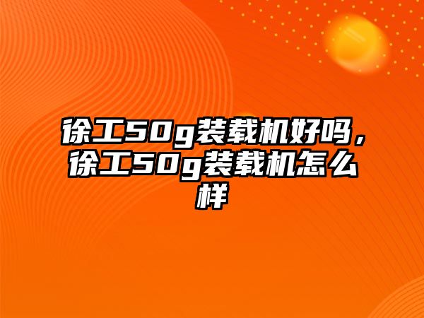 徐工50g裝載機(jī)好嗎，徐工50g裝載機(jī)怎么樣