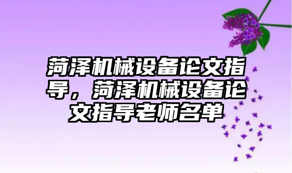 菏澤機(jī)械設(shè)備論文指導(dǎo)，菏澤機(jī)械設(shè)備論文指導(dǎo)老師名單