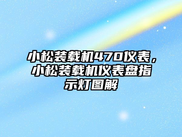 小松裝載機(jī)470儀表，小松裝載機(jī)儀表盤指示燈圖解