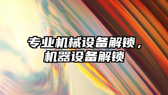 專業(yè)機械設(shè)備解鎖，機器設(shè)備解鎖