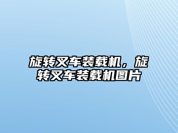 旋轉(zhuǎn)叉車裝載機(jī)，旋轉(zhuǎn)叉車裝載機(jī)圖片