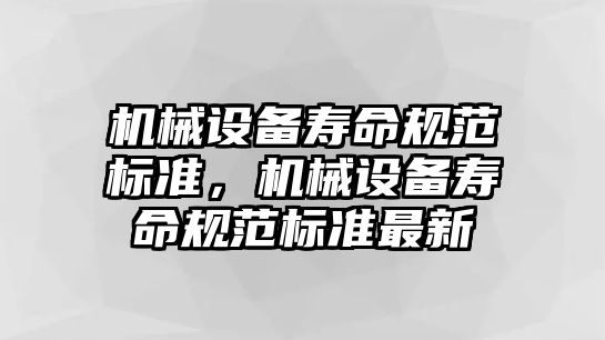 機(jī)械設(shè)備壽命規(guī)范標(biāo)準(zhǔn)，機(jī)械設(shè)備壽命規(guī)范標(biāo)準(zhǔn)最新