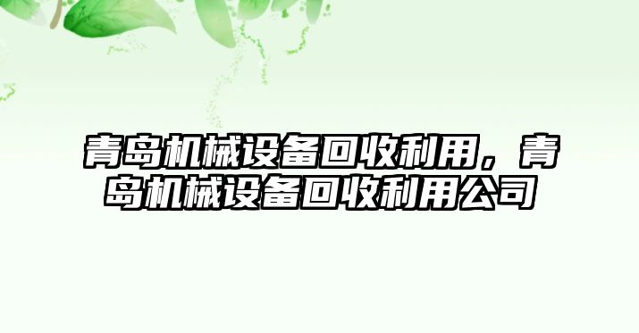 青島機械設(shè)備回收利用，青島機械設(shè)備回收利用公司