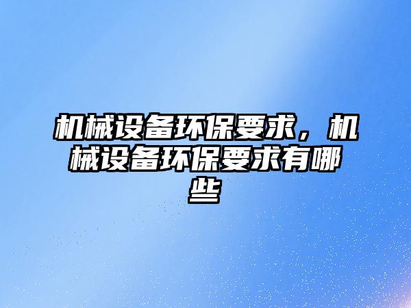 機械設(shè)備環(huán)保要求，機械設(shè)備環(huán)保要求有哪些