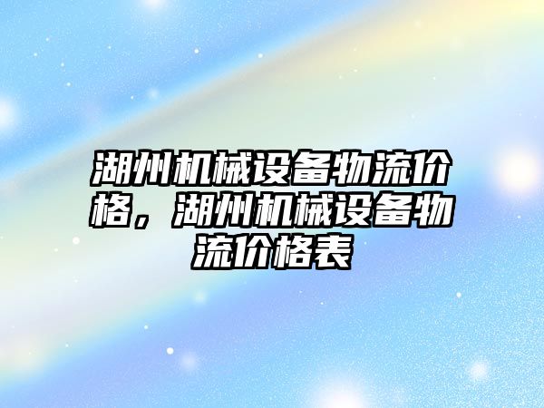 湖州機(jī)械設(shè)備物流價(jià)格，湖州機(jī)械設(shè)備物流價(jià)格表