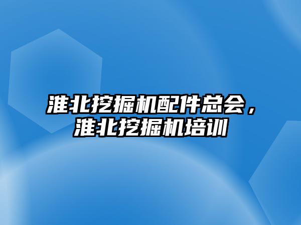 淮北挖掘機(jī)配件總會(huì)，淮北挖掘機(jī)培訓(xùn)