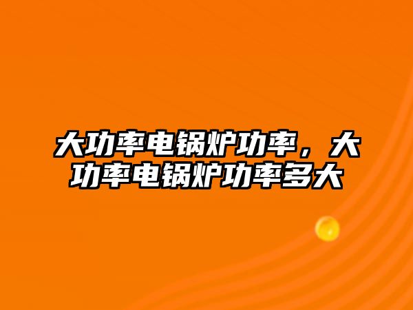 大功率電鍋爐功率，大功率電鍋爐功率多大
