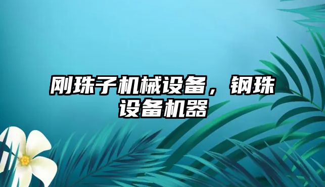 剛珠子機械設(shè)備，鋼珠設(shè)備機器