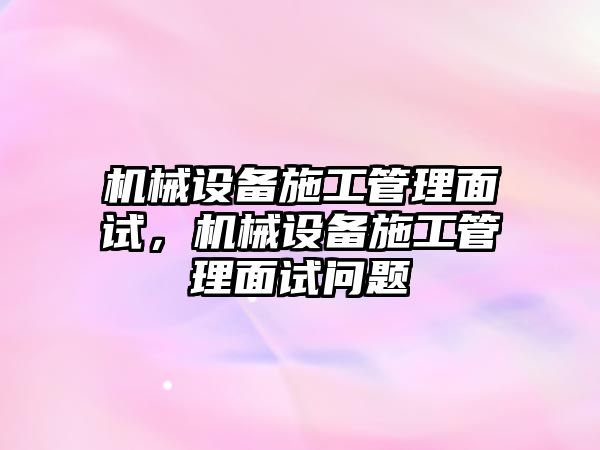 機(jī)械設(shè)備施工管理面試，機(jī)械設(shè)備施工管理面試問題