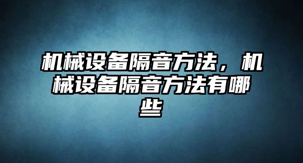 機械設(shè)備隔音方法，機械設(shè)備隔音方法有哪些