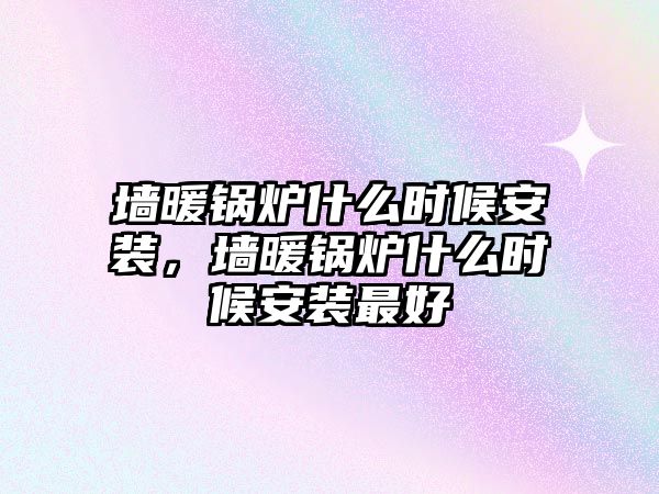 墻暖鍋爐什么時候安裝，墻暖鍋爐什么時候安裝最好
