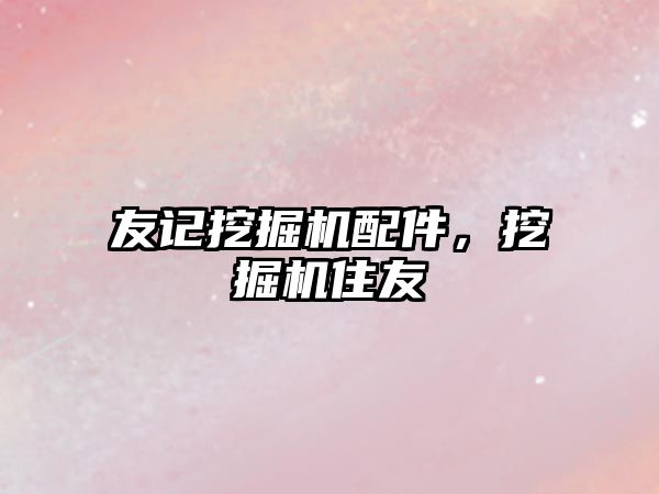 友記挖掘機配件，挖掘機住友