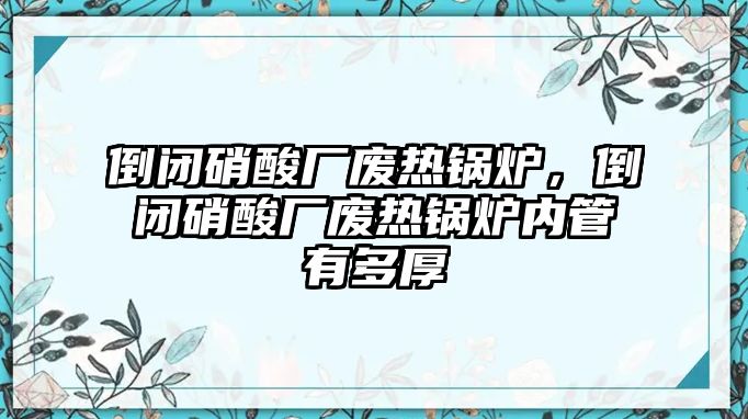倒閉硝酸廠廢熱鍋爐，倒閉硝酸廠廢熱鍋爐內管有多厚