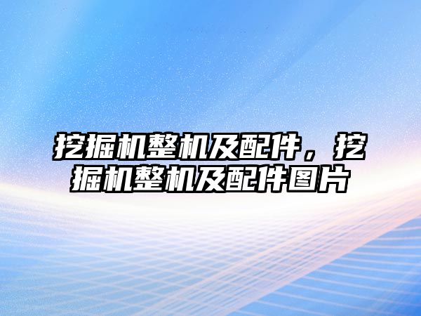 挖掘機(jī)整機(jī)及配件，挖掘機(jī)整機(jī)及配件圖片