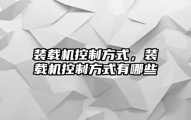 裝載機(jī)控制方式，裝載機(jī)控制方式有哪些