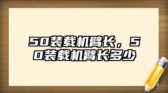 50裝載機(jī)臂長(zhǎng)，50裝載機(jī)臂長(zhǎng)多少