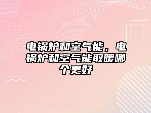 電鍋爐和空氣能，電鍋爐和空氣能取暖哪個更好