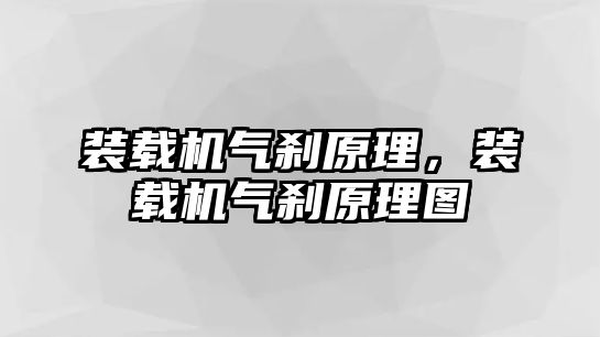 裝載機(jī)氣剎原理，裝載機(jī)氣剎原理圖
